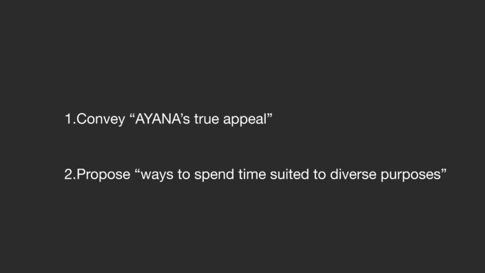 1. Convey “AYANA’s true appeal.” 2. Propose “ways to spend time suited to diverse purposes.”